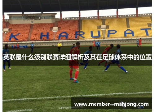 英联是什么级别联赛详细解析及其在足球体系中的位置