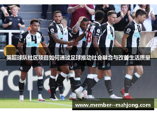 英超球队社区项目如何通过足球推动社会融合与改善生活质量 英超球队社区项目如何通过足球推动社会融合与改善生活质量