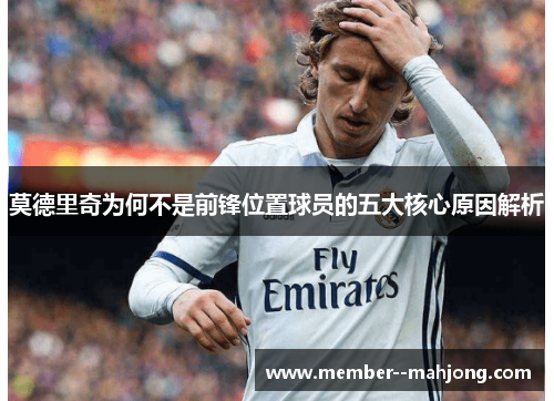 莫德里奇为何不是前锋位置球员的五大核心原因解析 莫德里奇为何不是前锋位置球员的五大核心原因解析