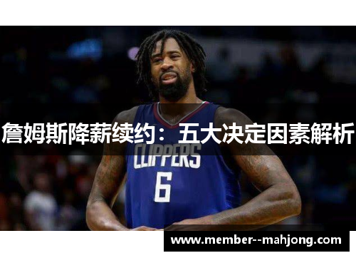 詹姆斯降薪续约：五大决定因素解析