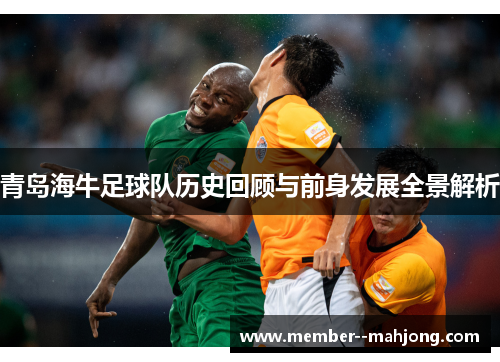 青岛海牛足球队历史回顾与前身发展全景解析 青岛海牛足球队历史回顾与前身发展全景解析