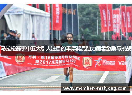 马拉松赛事中五大引人注目的丰厚奖品助力跑者激励与挑战 马拉松赛事中五大引人注目的丰厚奖品助力跑者激励与挑战