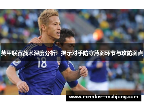 英甲联赛战术深度分析：揭示对手防守薄弱环节与攻防弱点