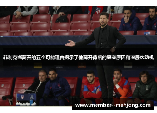 菲利克斯离开的五个可能理由揭示了他离开背后的真实原因和深层次动机