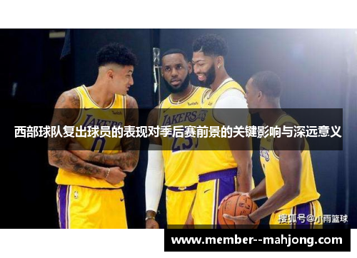 西部球队复出球员的表现对季后赛前景的关键影响与深远意义