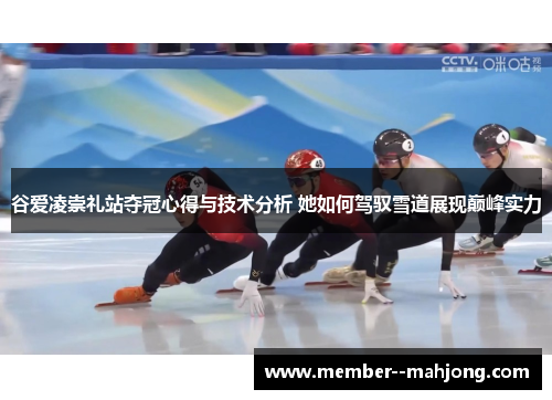 谷爱凌崇礼站夺冠心得与技术分析 她如何驾驭雪道展现巅峰实力