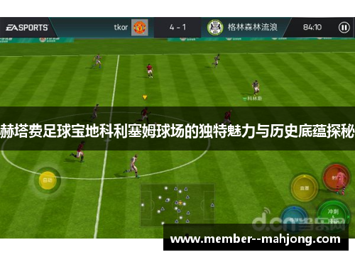 赫塔费足球宝地科利塞姆球场的独特魅力与历史底蕴探秘