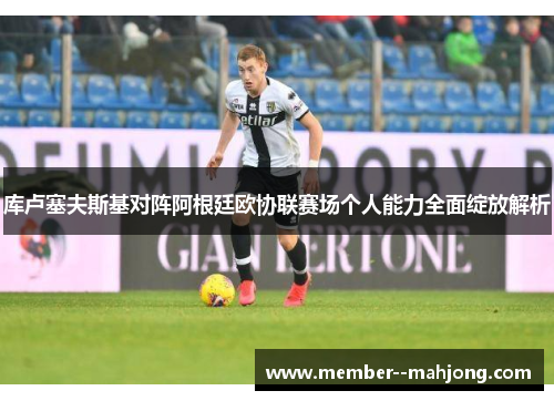 库卢塞夫斯基对阵阿根廷欧协联赛场个人能力全面绽放解析