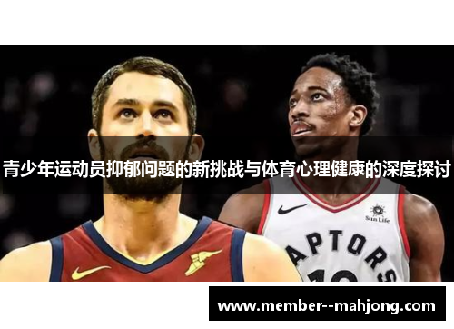 青少年运动员抑郁问题的新挑战与体育心理健康的深度探讨