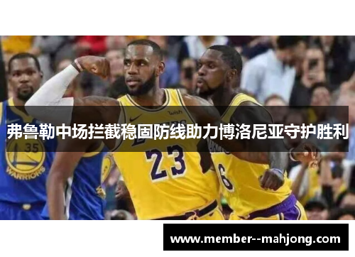 弗鲁勒中场拦截稳固防线助力博洛尼亚守护胜利 弗鲁勒中场拦截稳固防线助力博洛尼亚守护胜利