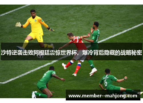 沙特逆袭击败阿根廷震惊世界杯,爆冷背后隐藏的战略秘密 沙特逆袭击败阿根廷震惊世界杯,爆冷背后隐藏的战略秘密