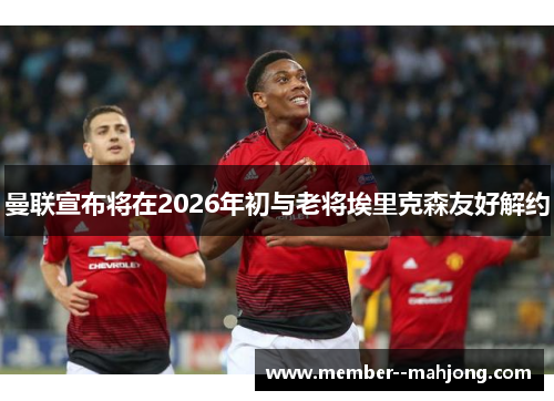 曼联宣布将在2026年初与老将埃里克森友好解约