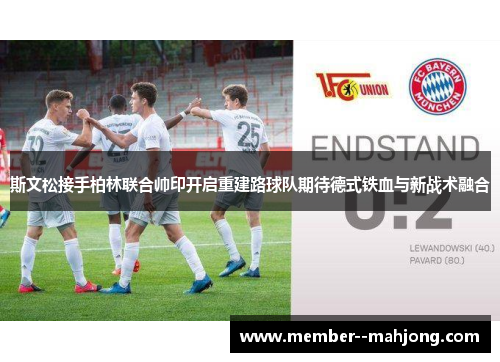 斯文松接手柏林联合帅印开启重建路球队期待德式铁血与新战术融合