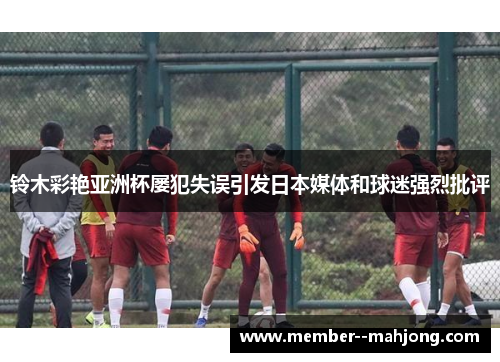 铃木彩艳亚洲杯屡犯失误引发日本媒体和球迷强烈批评