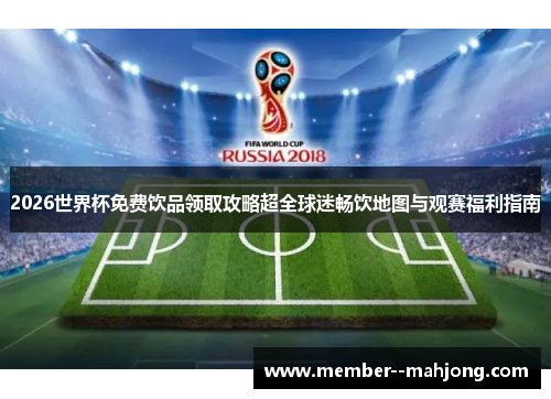 2026世界杯免费饮品领取攻略超全球迷畅饮地图与观赛福利指南