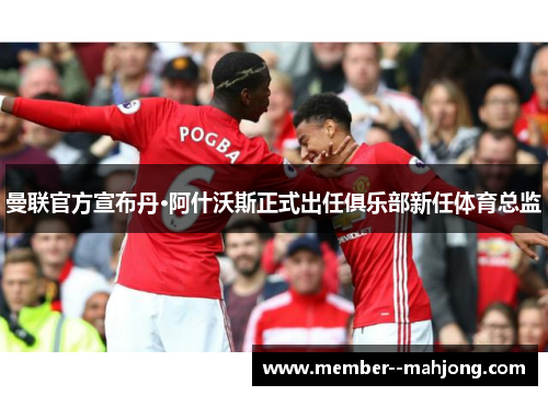 曼联官方宣布丹·阿什沃斯正式出任俱乐部新任体育总监 曼联官方宣布丹·阿什沃斯正式出任俱乐部新任体育总监