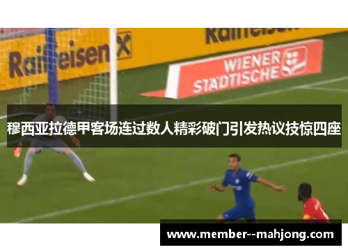 穆西亚拉德甲客场连过数人精彩破门引发热议技惊四座